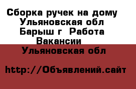 Сборка ручек на дому - Ульяновская обл., Барыш г. Работа » Вакансии   . Ульяновская обл.